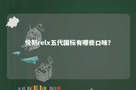 悦刻relx五代国标有哪些口味�
？ 